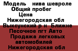  › Модель ­ нива шевроле › Общий пробег ­ 145 › Цена ­ 180 000 - Нижегородская обл., Выксунский р-н, Ближне-Песочное пгт Авто » Продажа легковых автомобилей   . Нижегородская обл.